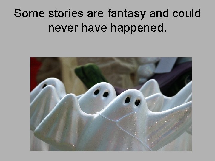 Some stories are fantasy and could never have happened. 