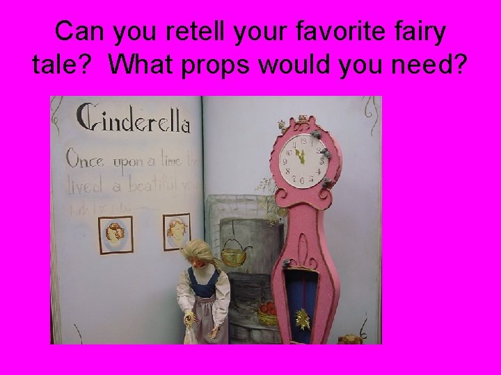 Can you retell your favorite fairy tale? What props would you need? 
