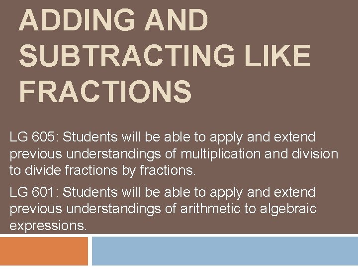 ADDING AND SUBTRACTING LIKE FRACTIONS LG 605: Students will be able to apply and