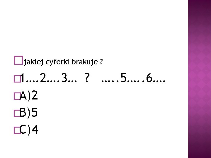 �jakiej cyferki brakuje ? � 1…. 2…. 3… �A)2 �B)5 �C)4 ? …. .