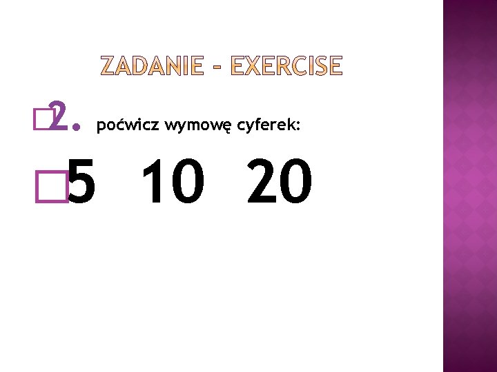 � 2. poćwicz wymowę cyferek: � 5 10 20 