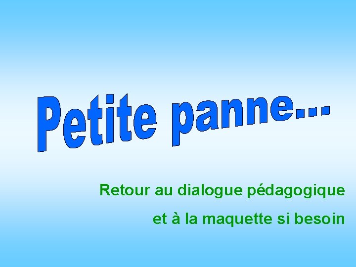 Retour au dialogue pédagogique et à la maquette si besoin 