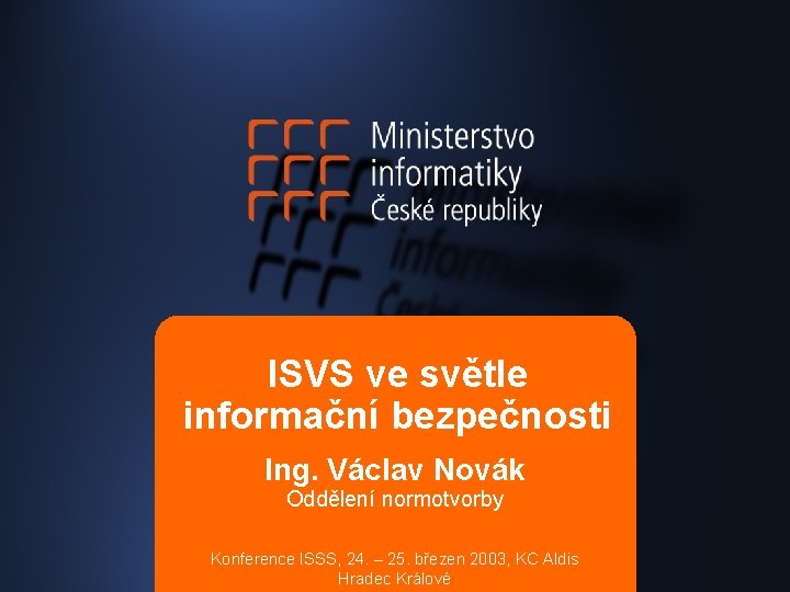 ISVS ve světle informační bezpečnosti Ing. Václav Novák Oddělení normotvorby Konference ISSS, 24. –