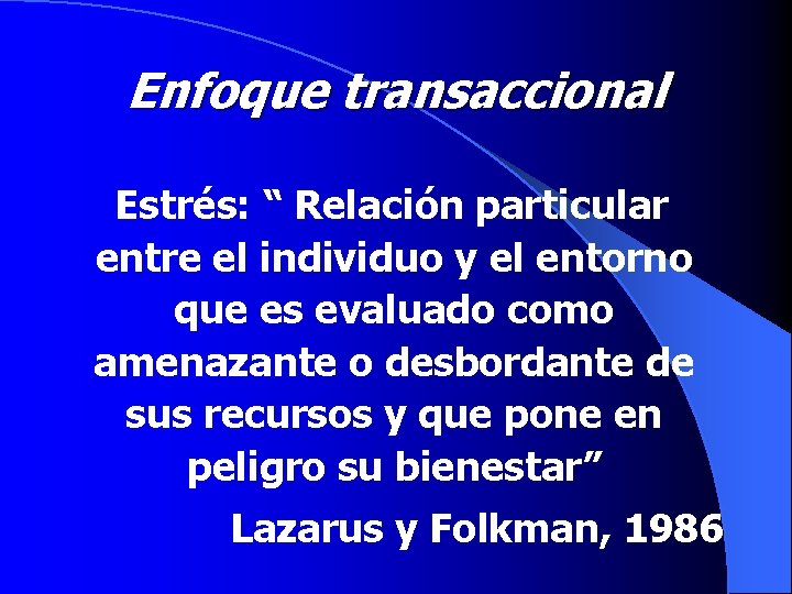 Enfoque transaccional Estrés: “ Relación particular entre el individuo y el entorno que es