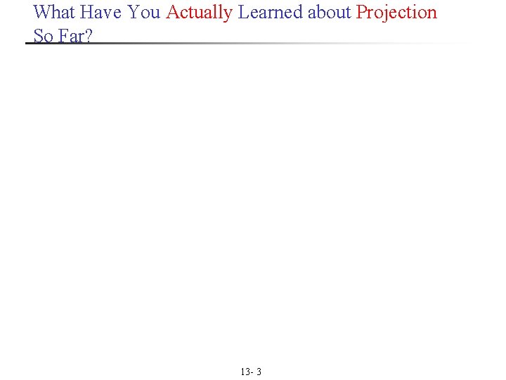 What Have You Actually Learned about Projection So Far? 13 - 3 