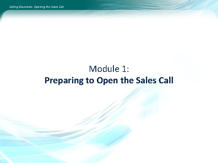 Selling Essentials: Opening the Sales Call Module 1: Preparing to Open the Sales Call