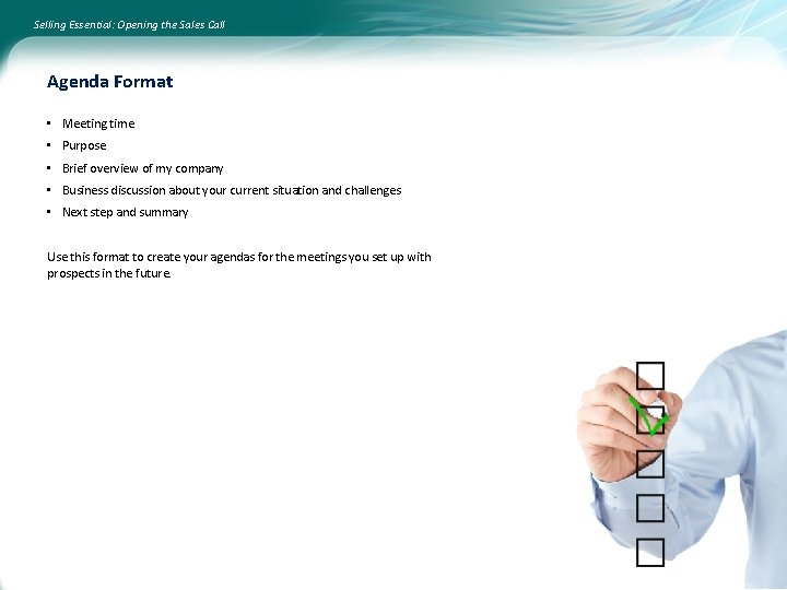 Selling Essential: Opening the Sales Call Agenda Format • Meeting time • Purpose •