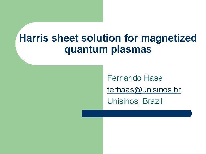 Harris sheet solution for magnetized quantum plasmas Fernando Haas ferhaas@unisinos. br Unisinos, Brazil 