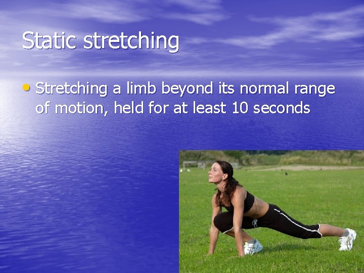 Static stretching • Stretching a limb beyond its normal range of motion, held for
