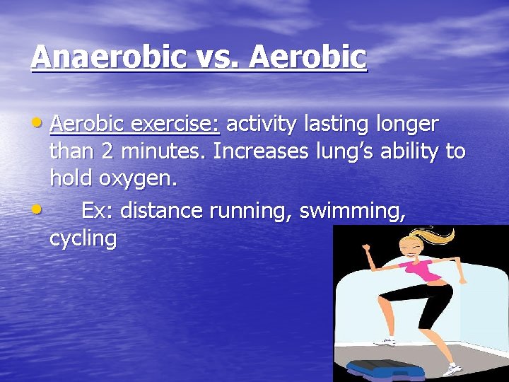 Anaerobic vs. Aerobic • Aerobic exercise: activity lasting longer than 2 minutes. Increases lung’s