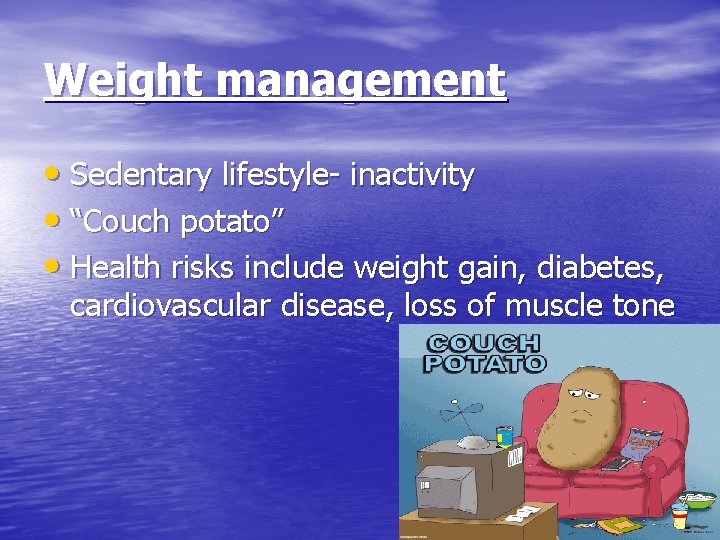 Weight management • Sedentary lifestyle- inactivity • “Couch potato” • Health risks include weight