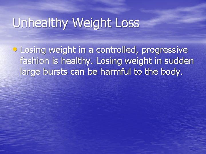 Unhealthy Weight Loss • Losing weight in a controlled, progressive fashion is healthy. Losing