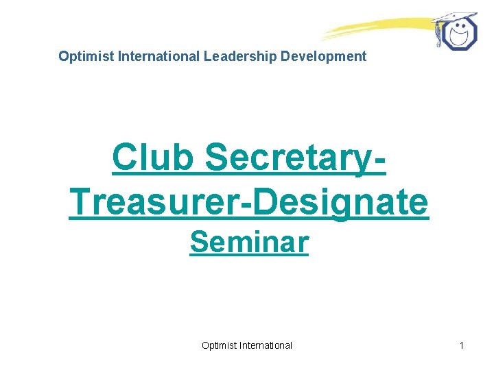 Optimist International Leadership Development Club Secretary. Treasurer-Designate Seminar Optimist International 1 