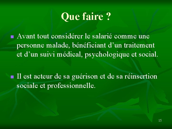 Que faire ? n n Avant tout considérer le salarié comme une personne malade,