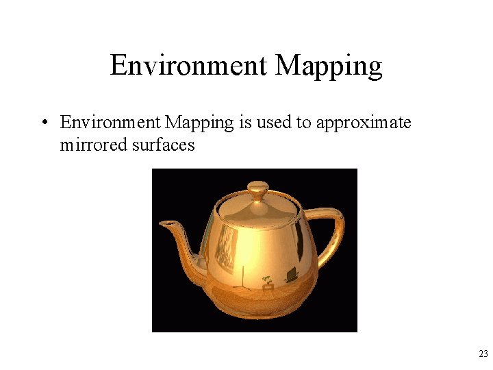 Environment Mapping • Environment Mapping is used to approximate mirrored surfaces 23 Environment Mapping • Environment Mapping is used to approximate mirrored surfaces 23