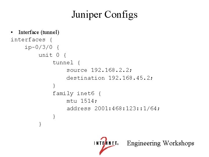 Juniper Configs • Interface (tunnel) interfaces { ip-0/3/0 { unit 0 { tunnel {