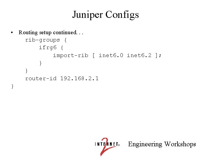 Juniper Configs • Routing setup continued. . . rib-groups { ifrg 6 { import-rib