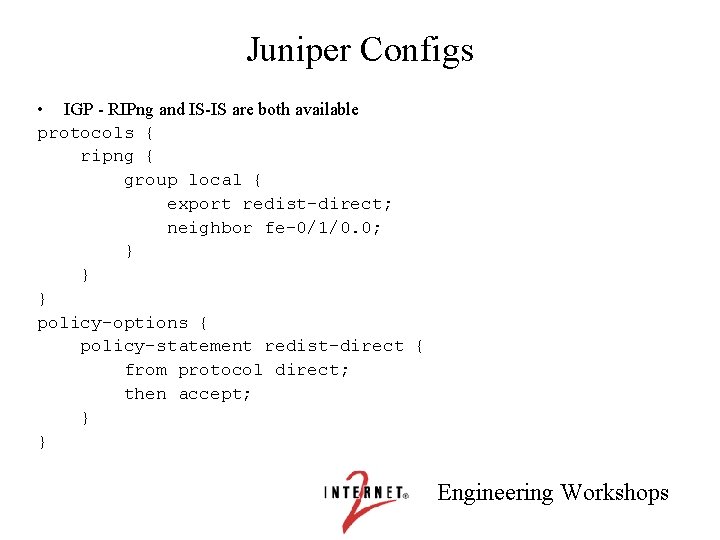 Juniper Configs • IGP - RIPng and IS-IS are both available protocols { ripng
