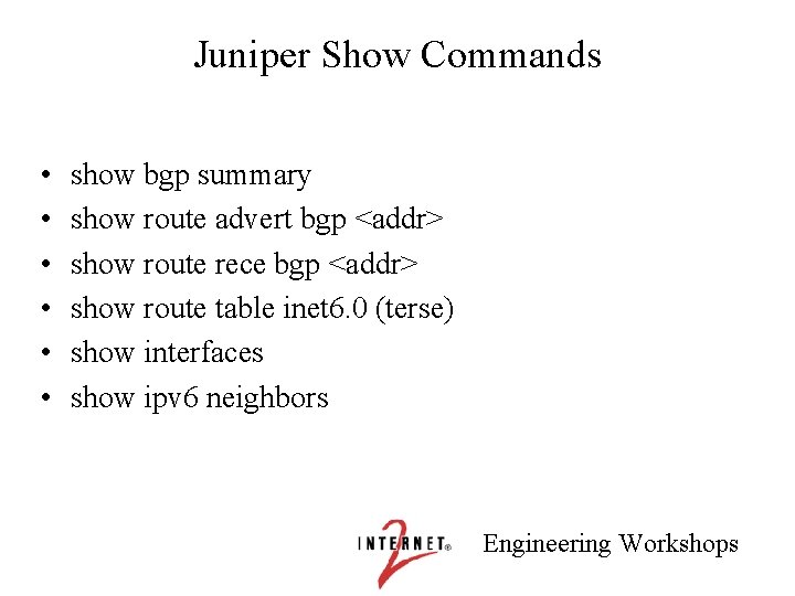Juniper Show Commands • • • show bgp summary show route advert bgp <addr>