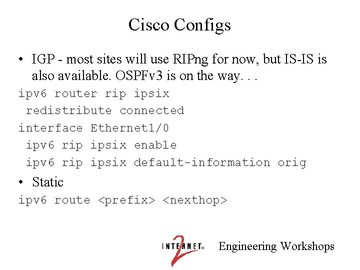 Cisco Configs • IGP - most sites will use RIPng for now, but IS-IS