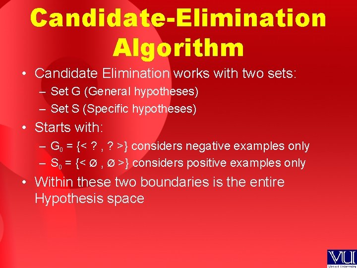 Candidate-Elimination Algorithm • Candidate Elimination works with two sets: – Set G (General hypotheses)