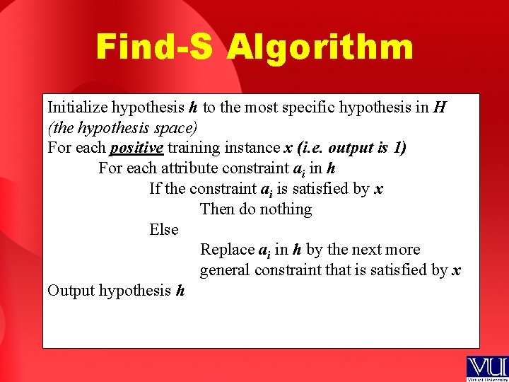 Find-S Algorithm Initialize hypothesis h to the most specific hypothesis in H (the hypothesis