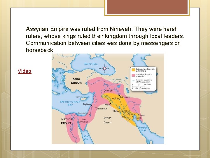 Assyrian Empire was ruled from Ninevah. They were harsh rulers, whose kings ruled their