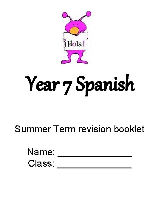 Year 7 Spanish Summer Term revision booklet Name: _______ Class: _______ 