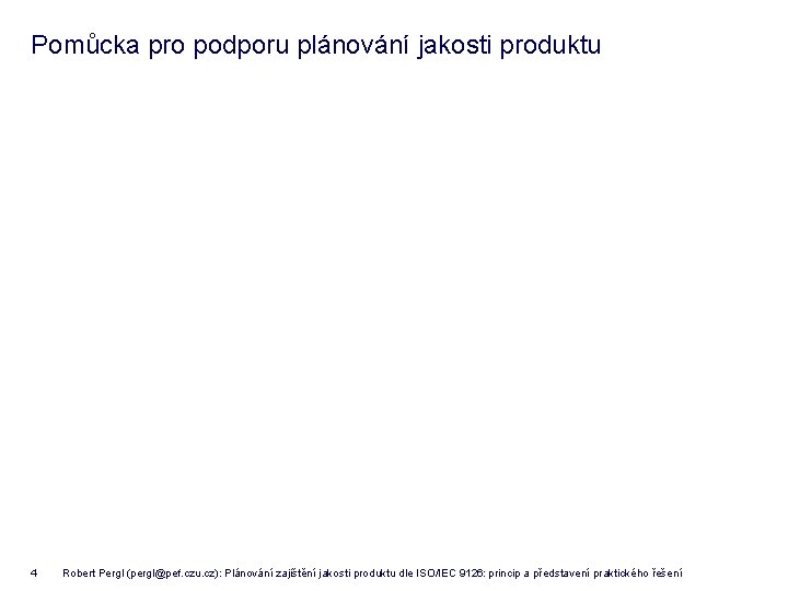 Pomůcka pro podporu plánování jakosti produktu 4 Robert Pergl (pergl@pef. czu. cz): Plánování zajištění