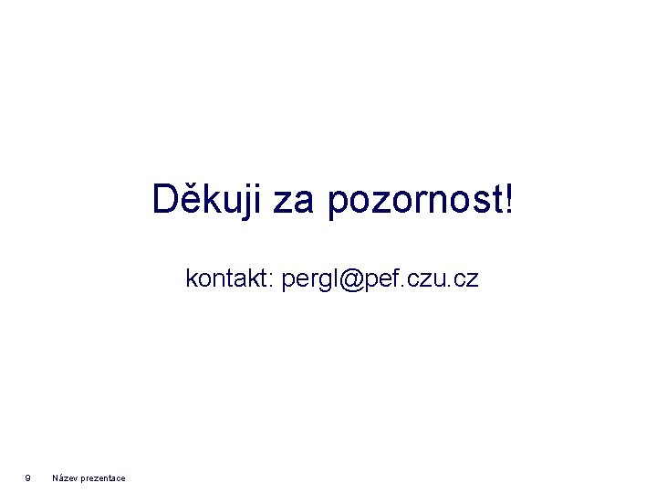 Děkuji za pozornost! kontakt: pergl@pef. czu. cz 9 Název prezentace 