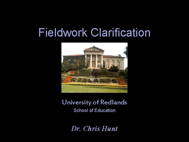 Fieldwork Clarification University of Redlands School of Education Dr. Chris Hunt 