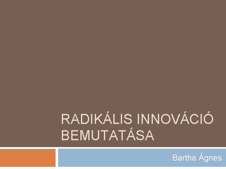 RADIKÁLIS INNOVÁCIÓ BEMUTATÁSA Bartha Ágnes 