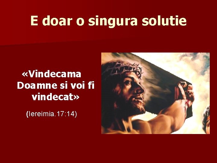 E doar o singura solutie «Vindecama Doamne si voi fi vindecat» (Iereimia. 17: 14)