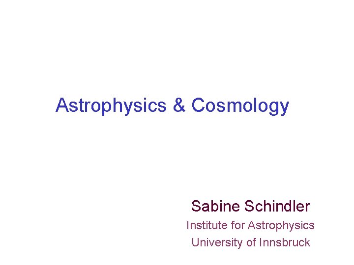 Astrophysics & Cosmology Sabine Schindler Institute for Astrophysics University of Innsbruck 