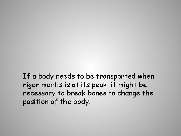 If a body needs to be transported when rigor mortis is at its peak,