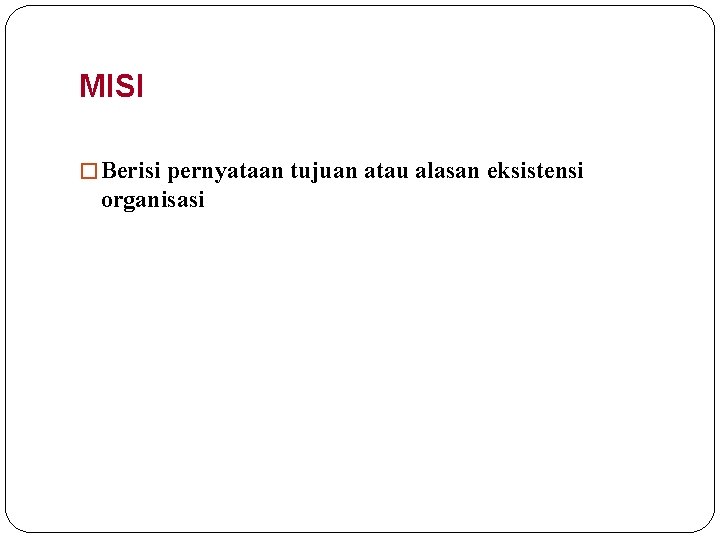 MISI � Berisi pernyataan tujuan atau alasan eksistensi organisasi 