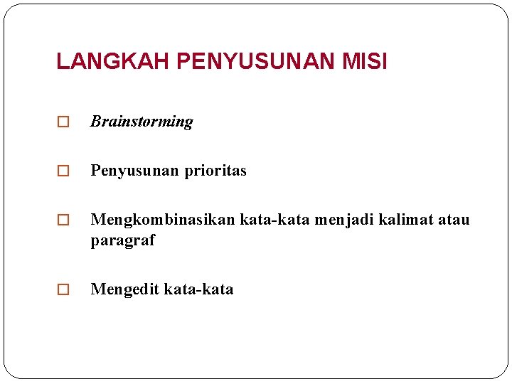 LANGKAH PENYUSUNAN MISI � Brainstorming � Penyusunan prioritas � Mengkombinasikan kata-kata menjadi kalimat atau