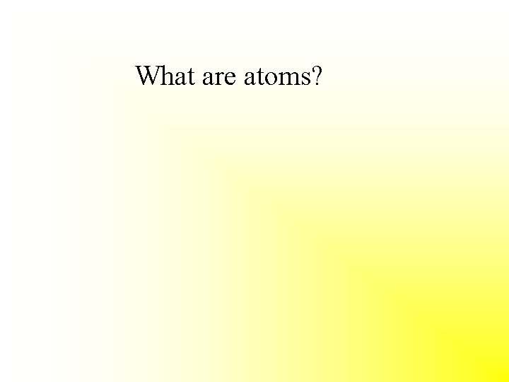 What are atoms? 