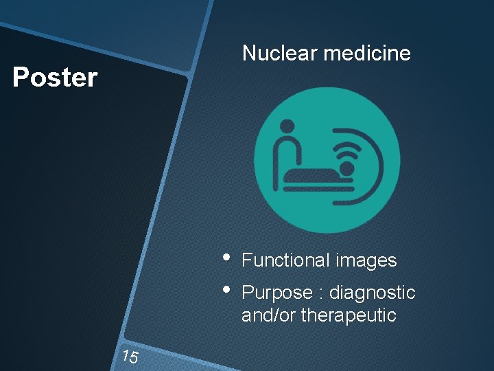 Nuclear medicine Poster • • 15 Functional images Purpose : diagnostic and/or therapeutic 