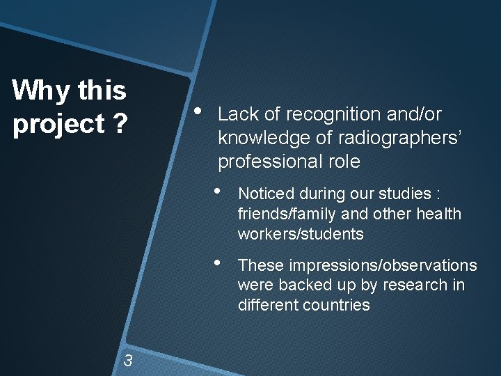Why this project ? 3 • Lack of recognition and/or knowledge of radiographers’ professional