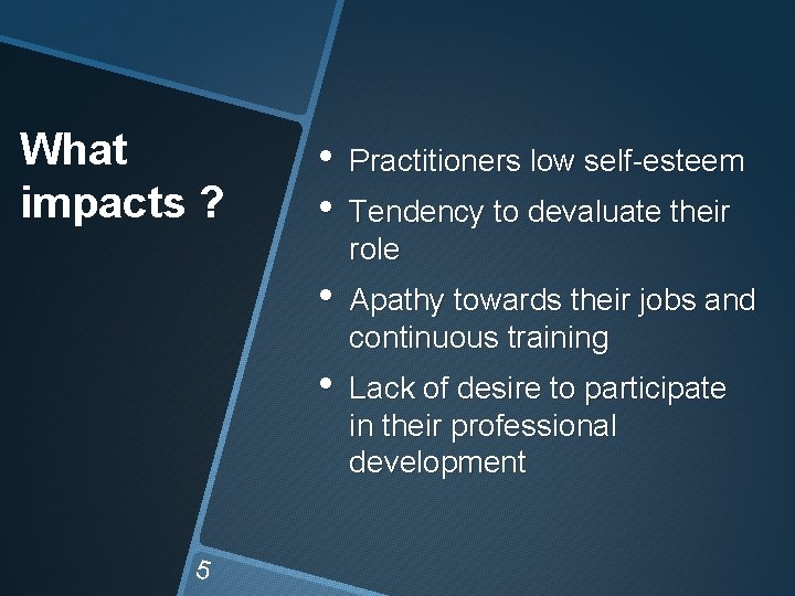 What impacts ? 5 • • Practitioners low self-esteem • Apathy towards their jobs