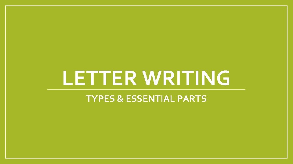 LETTER WRITING TYPES & ESSENTIAL PARTS 