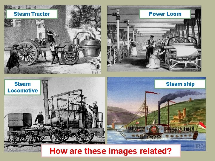 Steam Tractor Steam Locomotive Power Loom Steam ship How are these images related? 