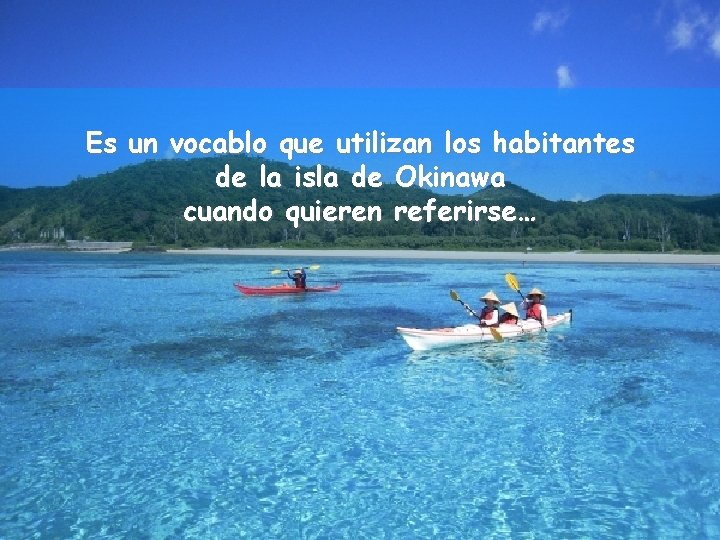 Es un vocablo que utilizan los habitantes de la isla de Okinawa cuando quieren