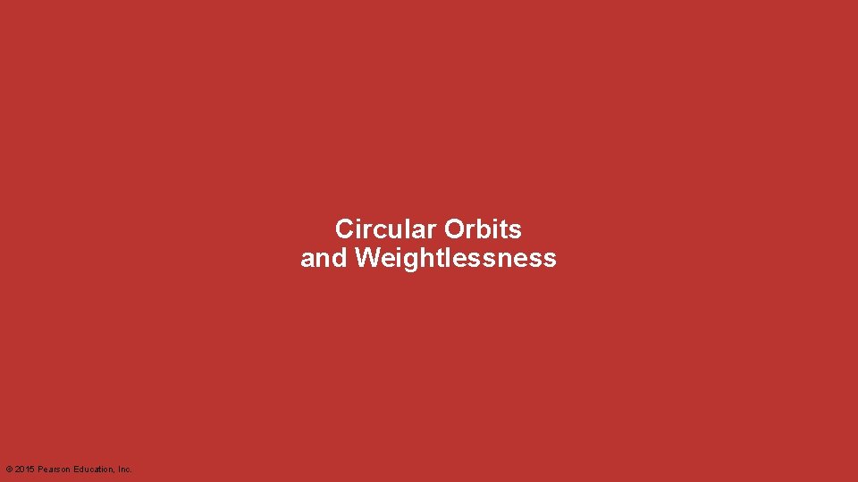Circular Orbits and Weightlessness © 2015 Pearson Education, Inc. 
