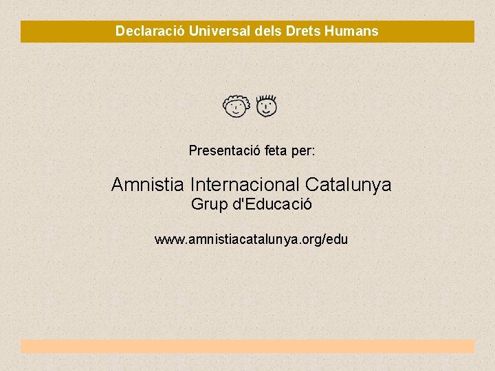 Declaració Universal dels Drets Humans Presentació feta per: Amnistia Internacional Catalunya Grup d'Educació www.