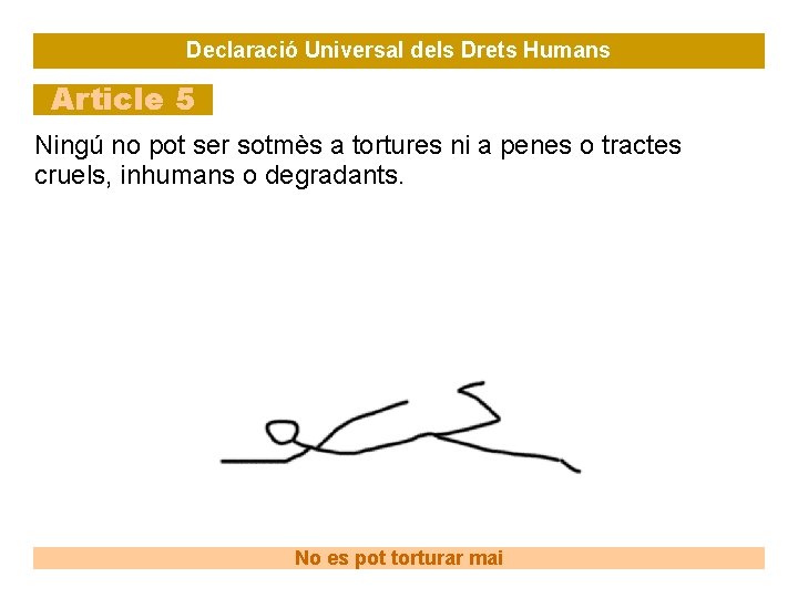 Declaració Universal dels Drets Humans Article 5 Ningú no pot ser sotmès a tortures