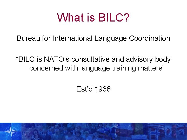 What is BILC? Bureau for International Language Coordination “BILC is NATO’s consultative and advisory