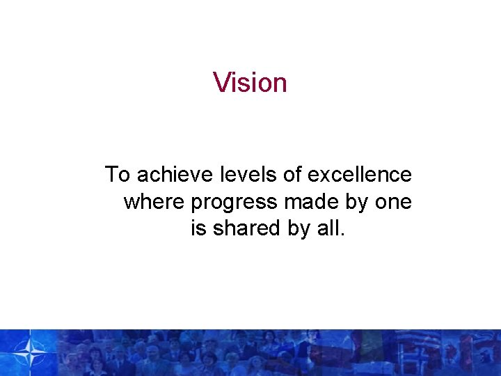 Vision To achieve levels of excellence where progress made by one is shared by