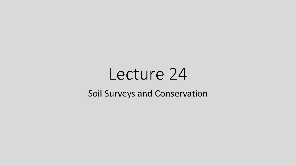 Lecture 24 Soil Surveys and Conservation 